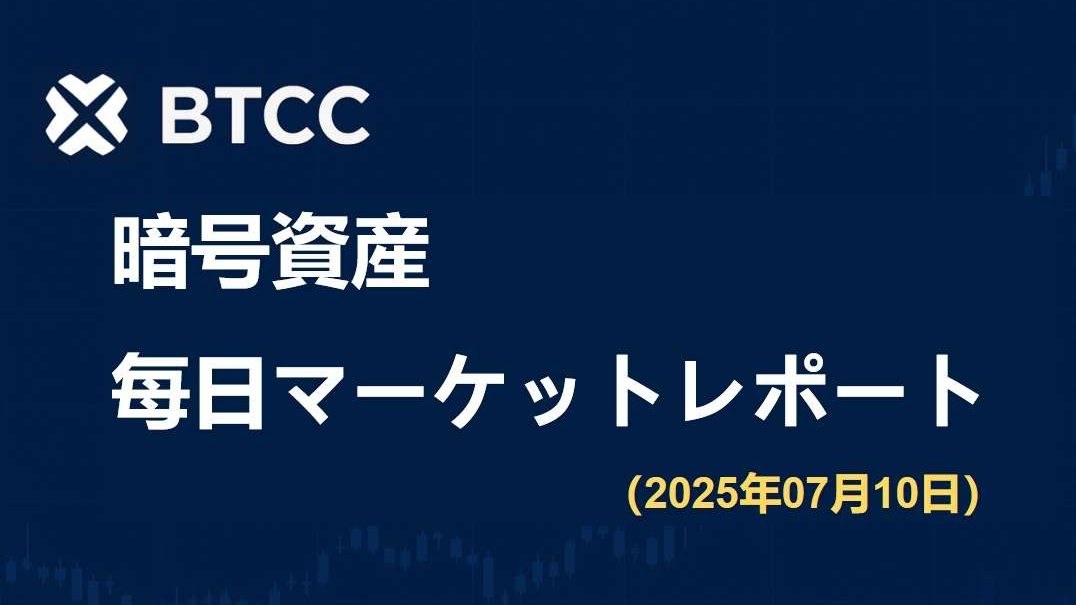 ビットコインが過去最高値を更新、FRB内部では利下げを巡り依然として意見が分かれる｜2025/7/10 BTCC仮想通貨マーケット情報
